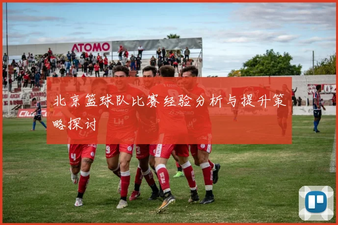 北京篮球队比赛经验分析与提升策略探讨