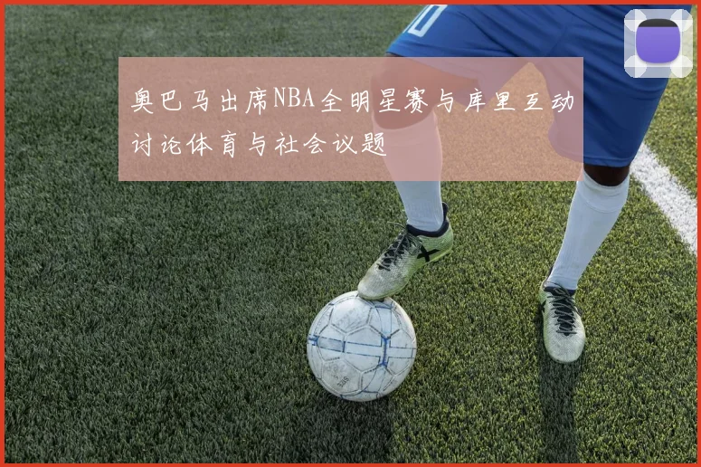 奥巴马出席NBA全明星赛与库里互动讨论体育与社会议题
