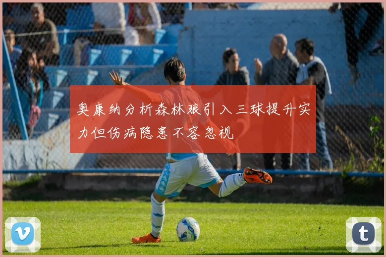 奥康纳分析森林狼引入三球提升实力但伤病隐患不容忽视