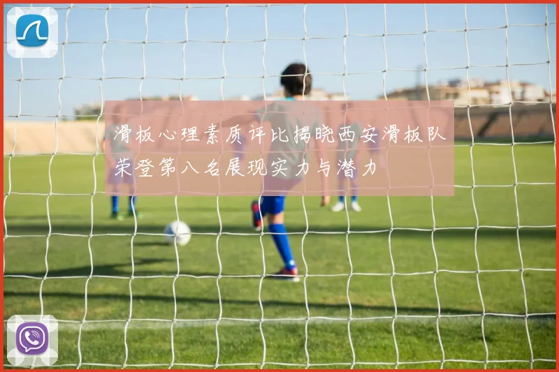 滑板心理素质评比揭晓西安滑板队荣登第八名展现实力与潜力