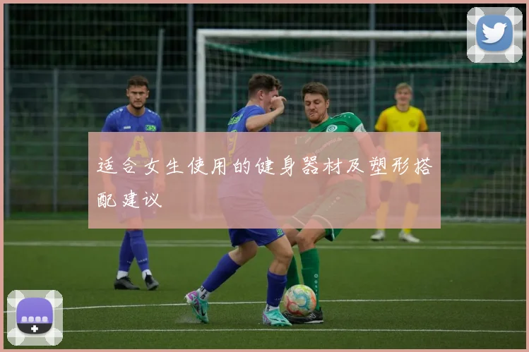 适合女生使用的健身器材及塑形搭配建议