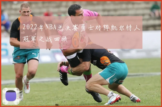 2022年NBA总决赛勇士对阵凯尔特人冠军之战回顾