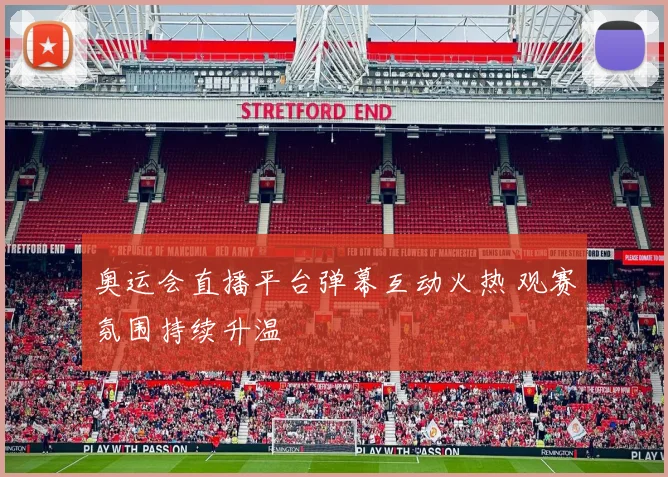 奥运会直播平台弹幕互动火热 观赛氛围持续升温