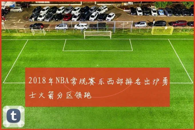 2018年NBA常规赛东西部排名出炉勇士火箭分区领跑